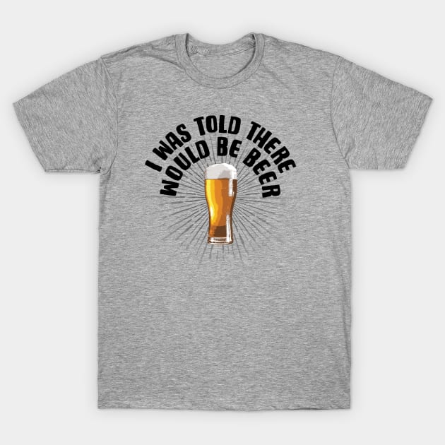 I Was Told There Would Be Beer - funny beer drinker T-Shirt by eBrushDesign